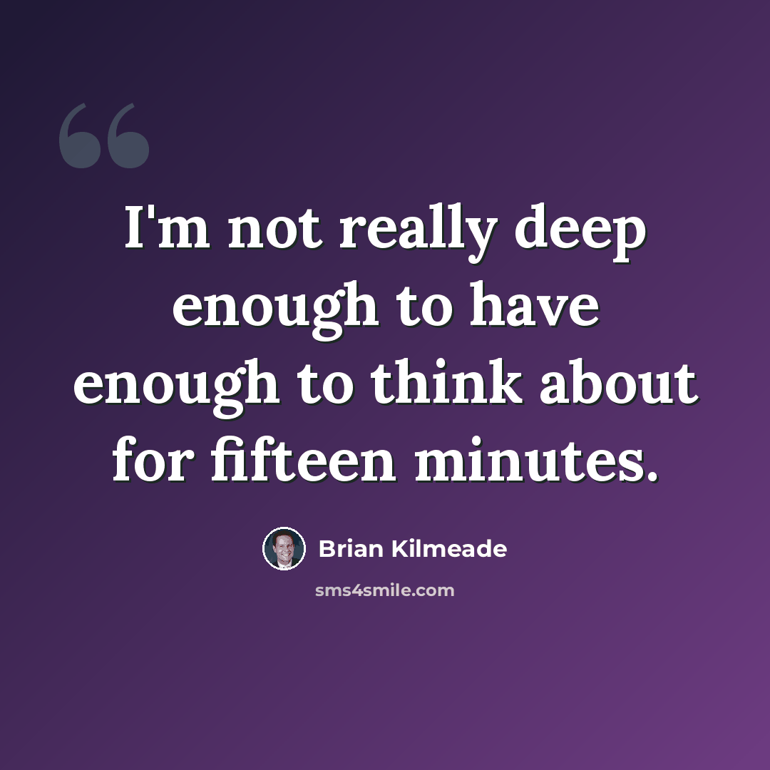 “I'm not really deep enough to have enough to think about for fifteen minutes.” quote by Brian Kilmeade