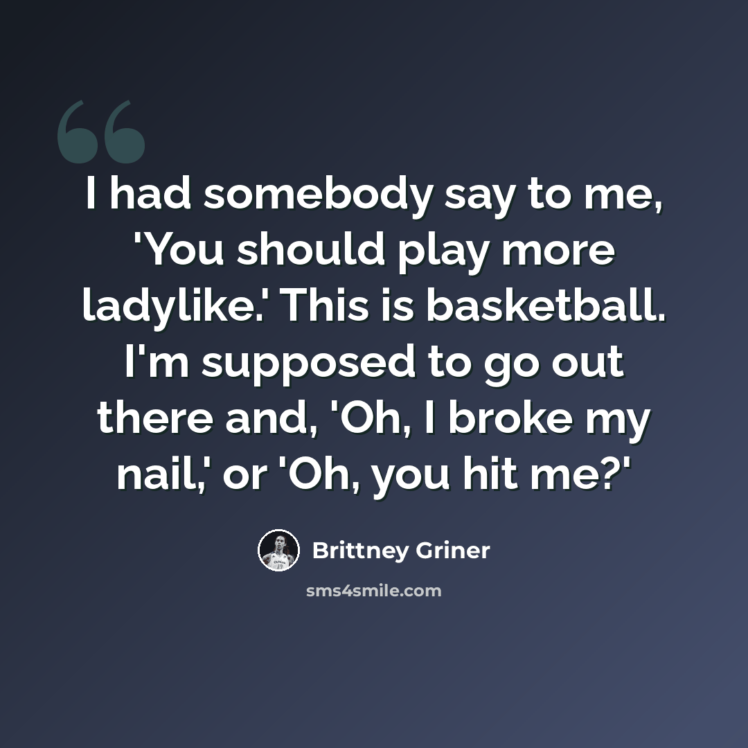 “I had somebody say to me, 'You should play more ladylike.' This is basketball. I'm supposed to go out there and, 'Oh, I broke my nail,' or 'Oh, you hit me?'” quote by Brittney Griner
