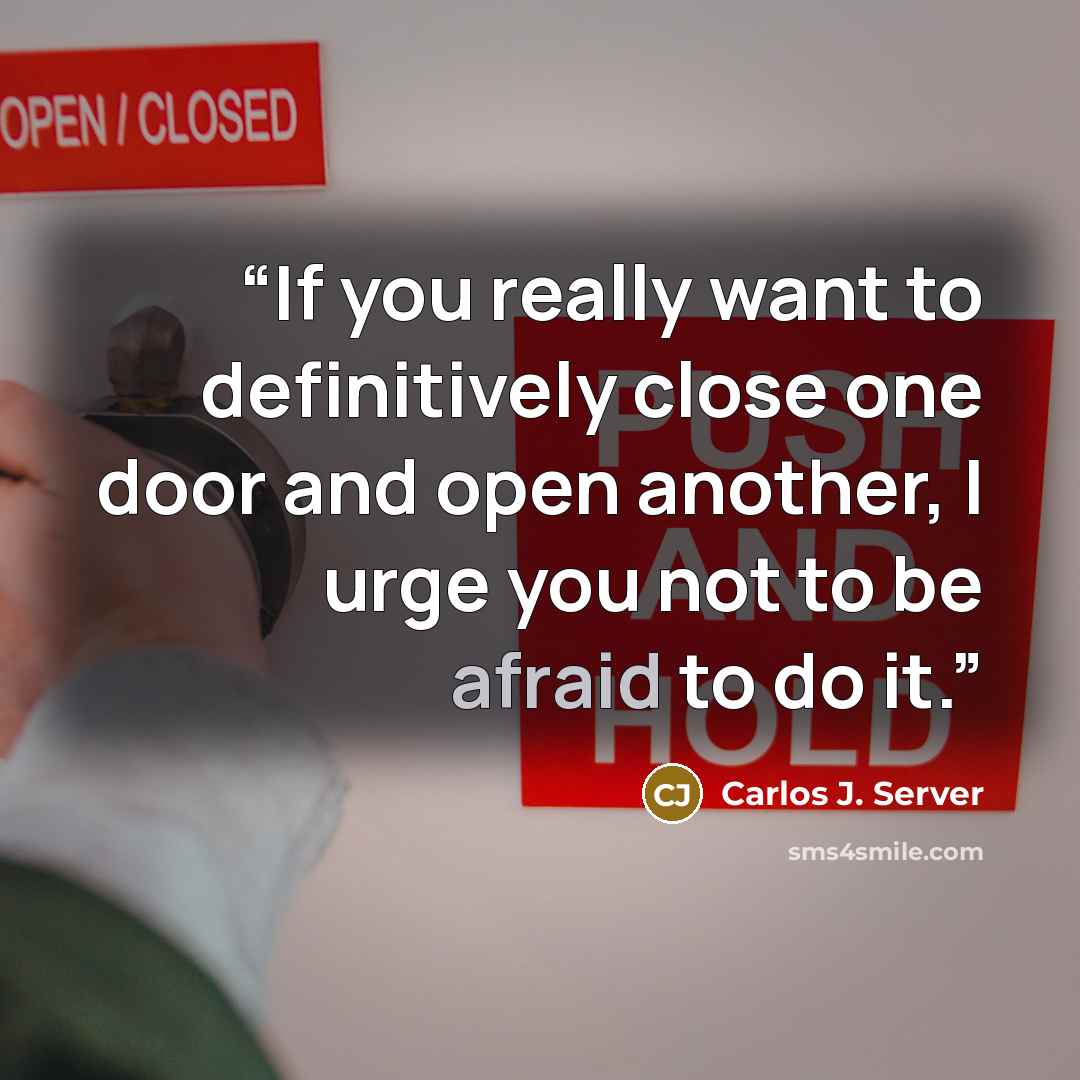 “If you really want to definitively close one door and open another, I urge you not to be afraid to do it.” quote by Carlos J. Server