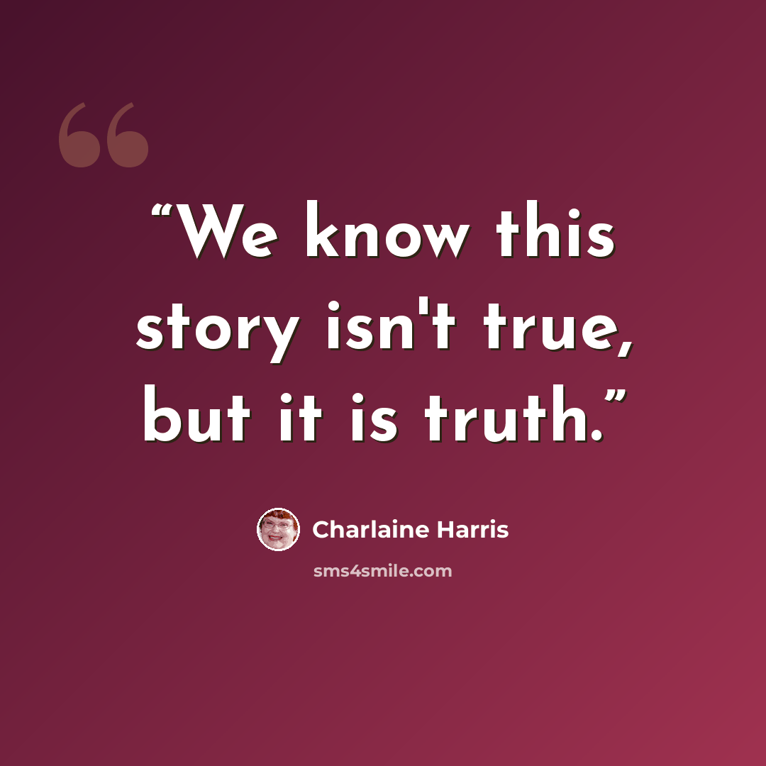 “We know this story isn't true, but it is truth.” quote by Charlaine Harris