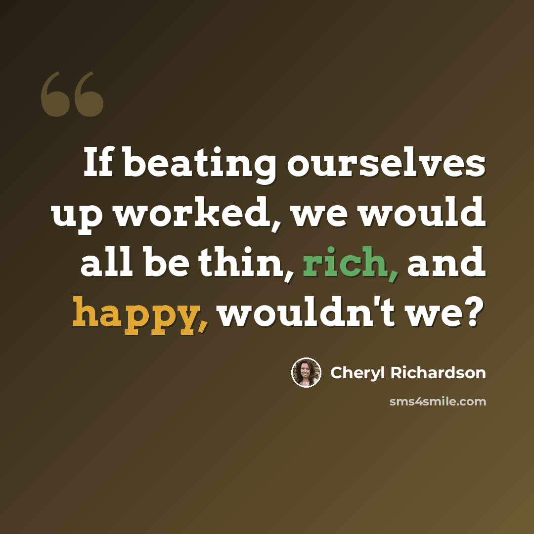 “If beating ourselves up worked, we would all be thin, rich, and happy, wouldn't we?” quote by Cheryl Richardson