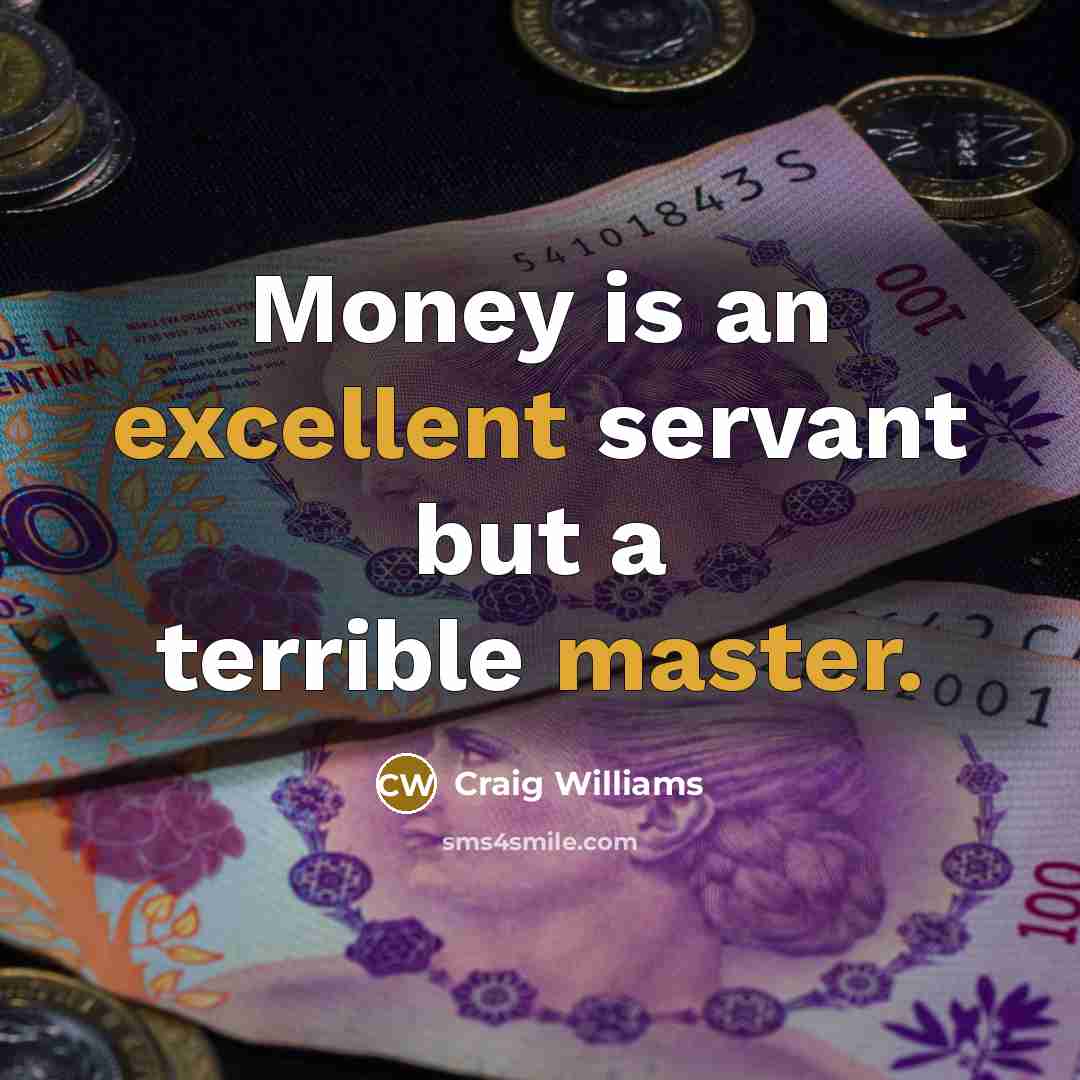“Money is an excellent servant but a terrible master.” quote by Craig Williams
