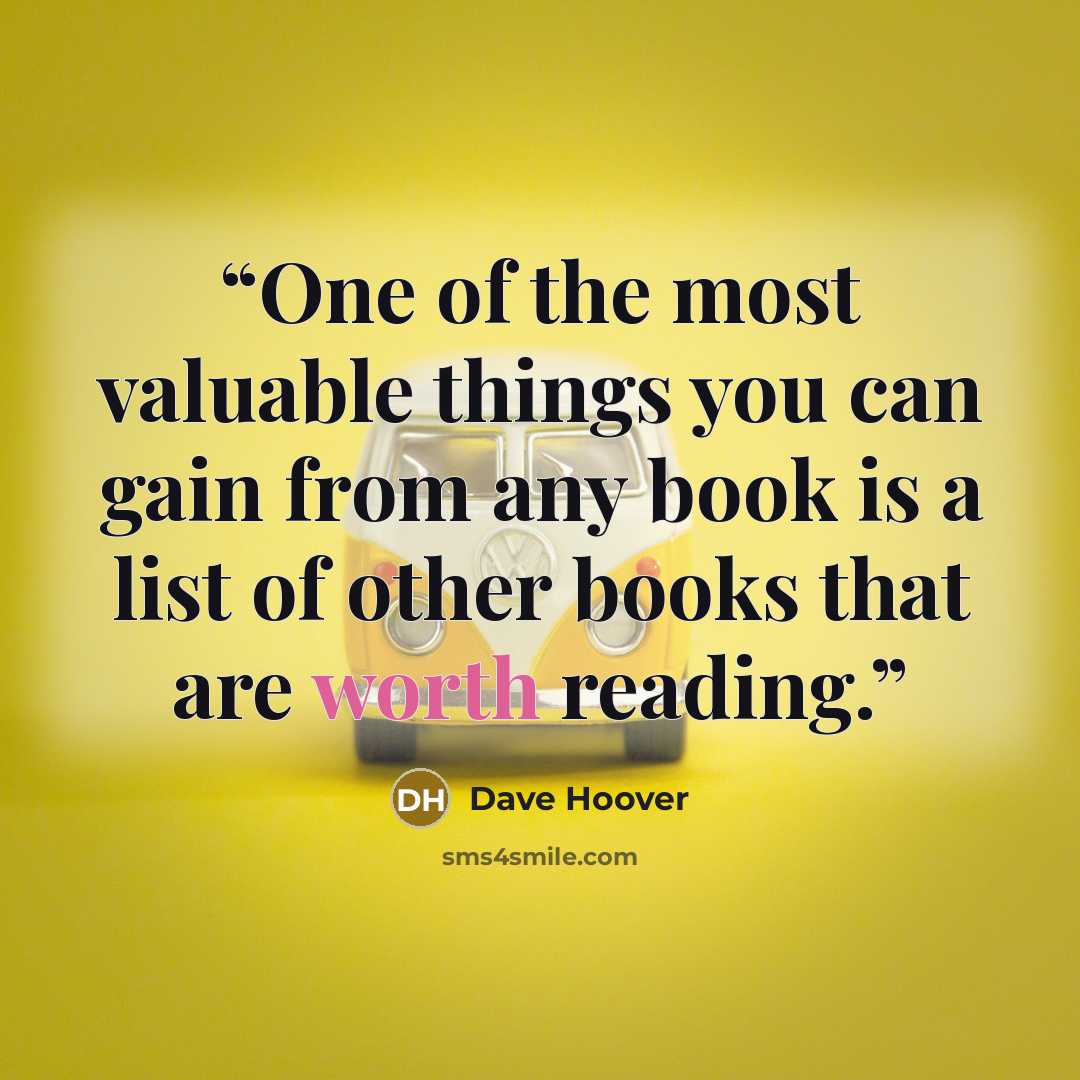 “One of the most valuable things you can gain from any book is a list of other books that are worth reading.” quote by Dave Hoover