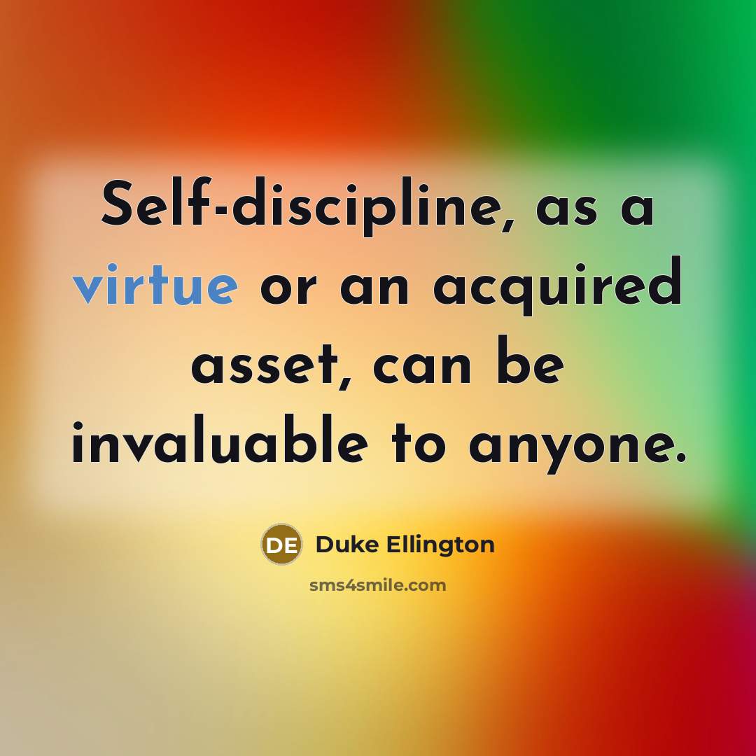 “Self-discipline, as a virtue or an acquired asset, can be invaluable to anyone.” quote by Duke Ellington