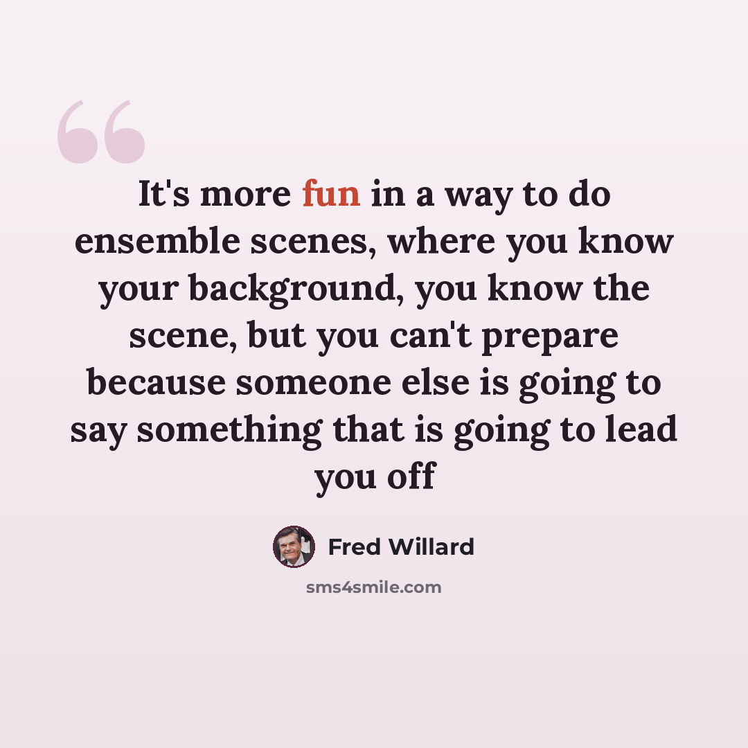 “It's more fun in a way to do ensemble scenes, where you know your background, you know the scene, but you can't prepare because someone else is going to say something that is going to lead you off” quote by Fred Willard