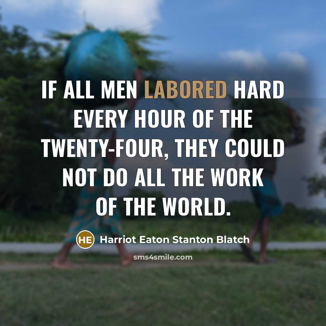 “If all men labored hard every hour of the twenty-four, they could not do all the work of the world.” quote by Harriot Eaton Stanton Blatch