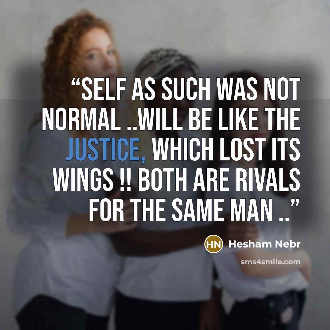 “Self as such was not normal ..will be like the Justice, which lost its wings !! Both are rivals for the same man ..” quote by Hesham Nebr