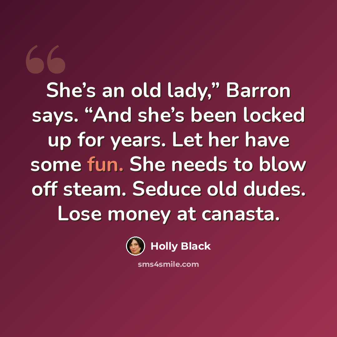 “She’s an old lady,” Barron says. “And she’s been locked up for years. Let her have some fun. She needs to blow off steam. Seduce old dudes. Lose money at canasta.” quote by Holly Black