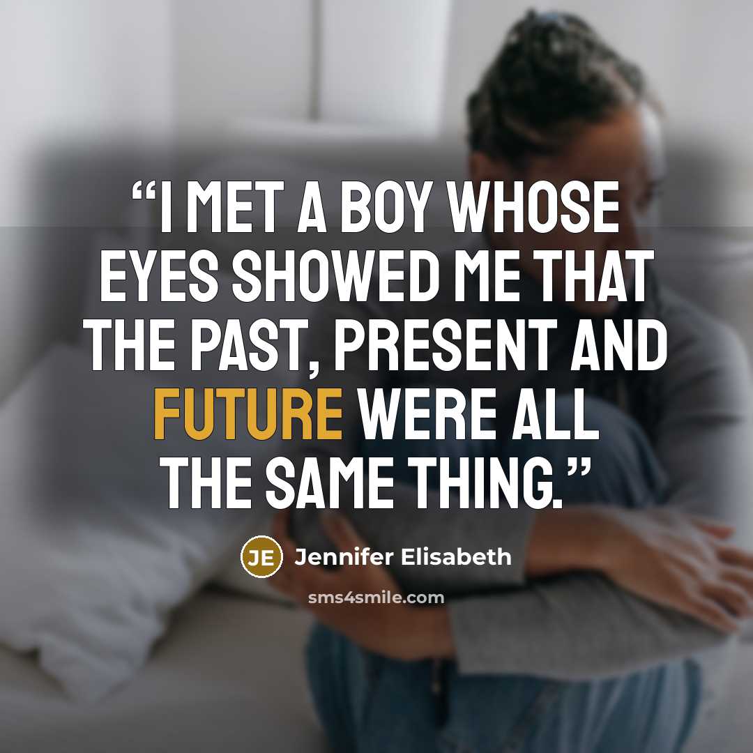“I met a boy whose eyes showed me that the past, present and future were all the same thing.” quote by Jennifer Elisabeth