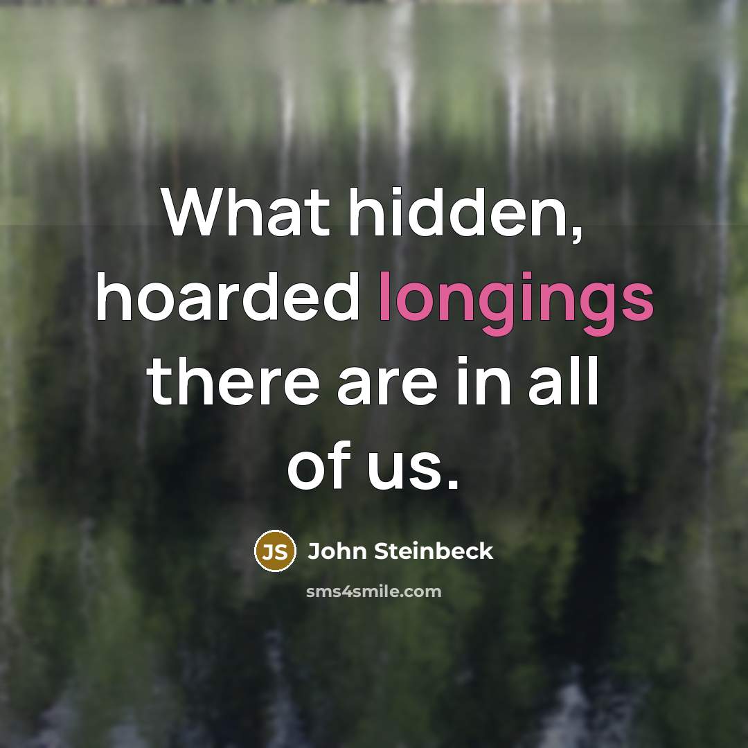 “What hidden, hoarded longings there are in all of us.” quote by John Steinbeck