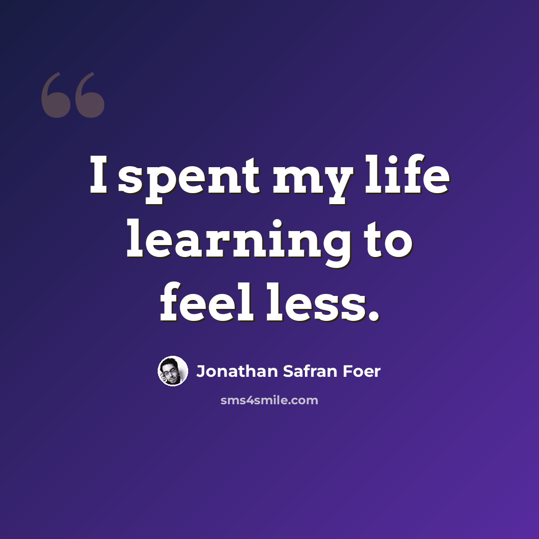 “I spent my life learning to feel less.” quote by Jonathan Safran Foer