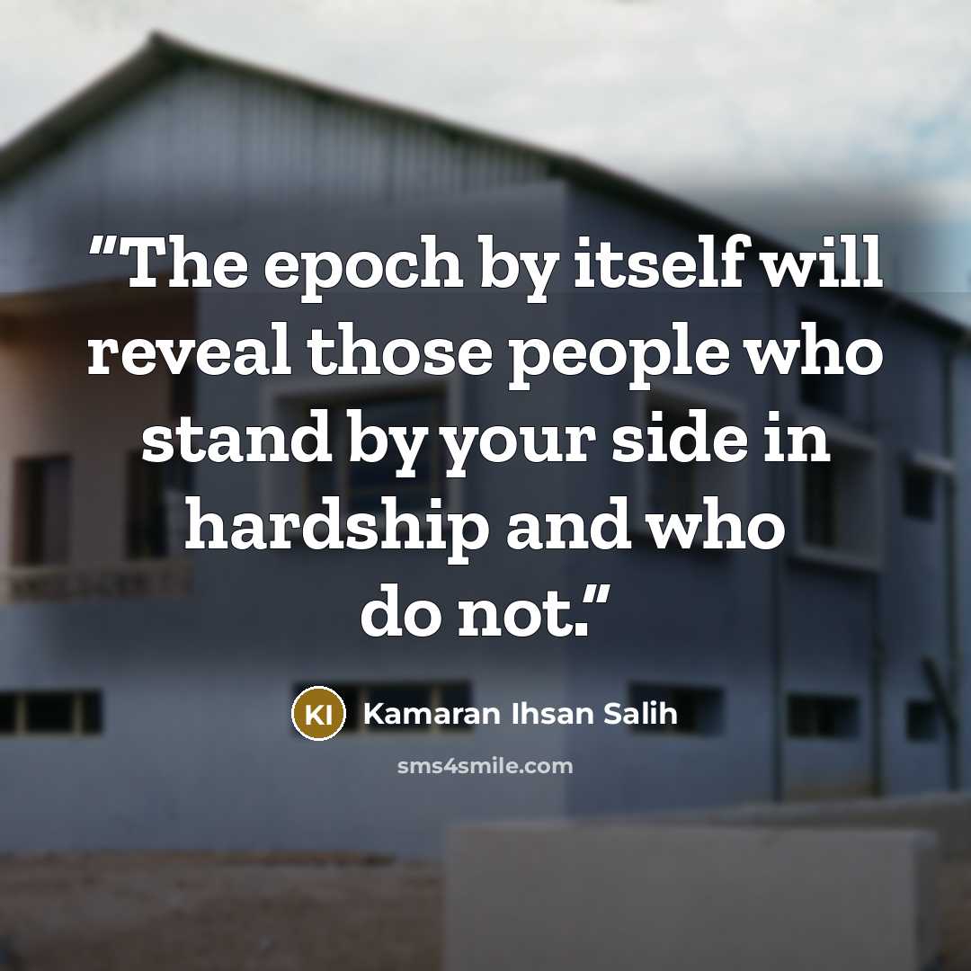 “The epoch by itself will reveal those people who stand by your side in hardship and who do not.” quote by Kamaran Ihsan Salih
