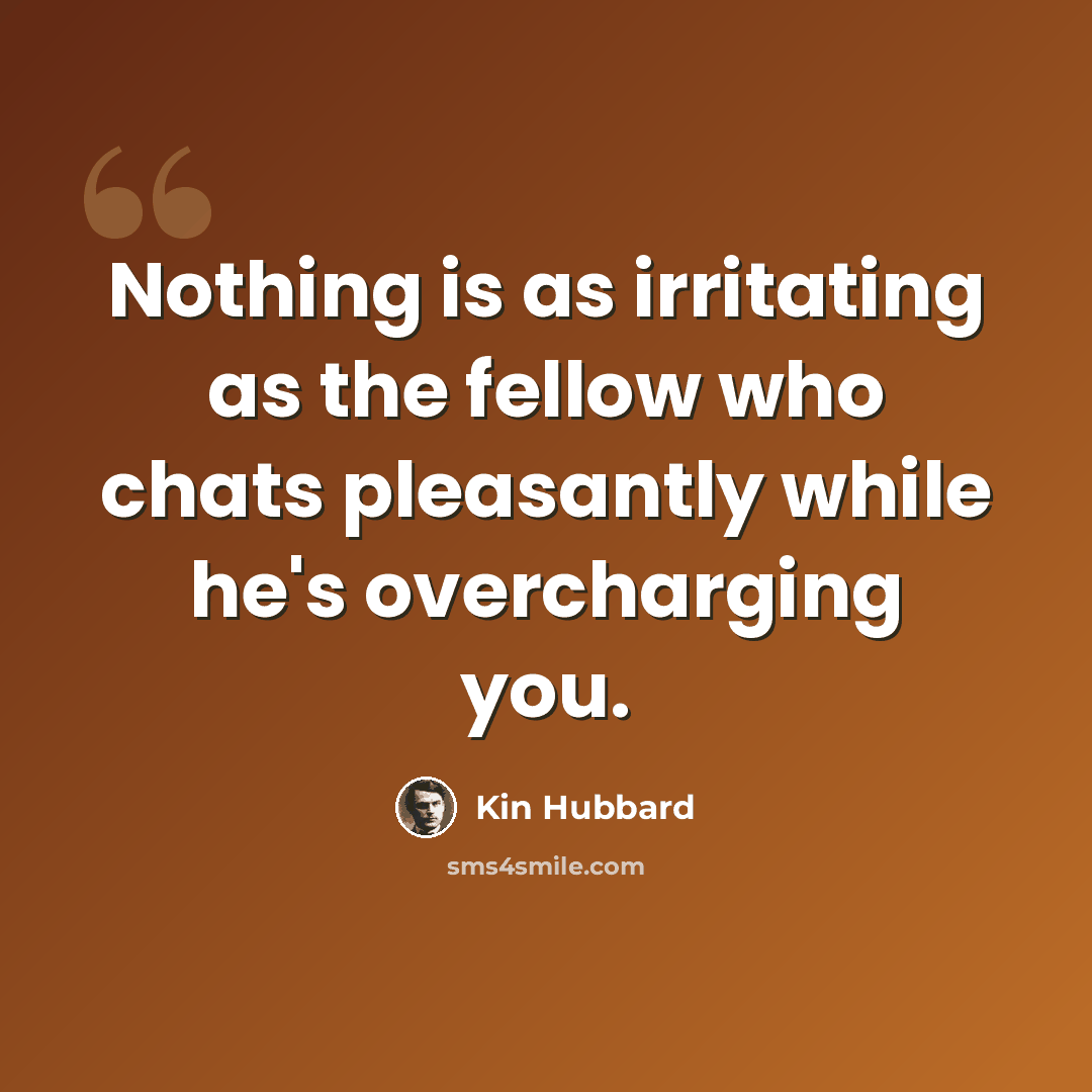 “Nothing is as irritating as the fellow who chats pleasantly while he's overcharging you.” quote by Kin Hubbard