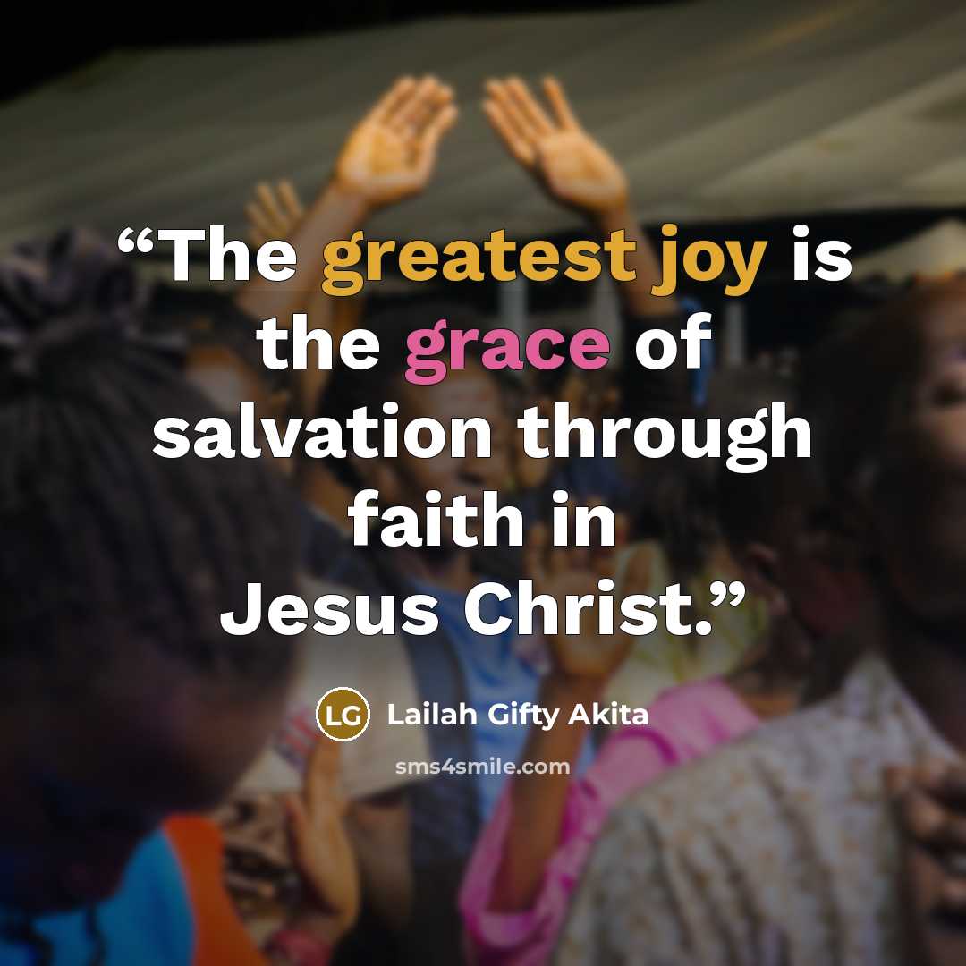 “The greatest joy is the grace of salvation through faith in Jesus Christ.” quote by Lailah Gifty Akita