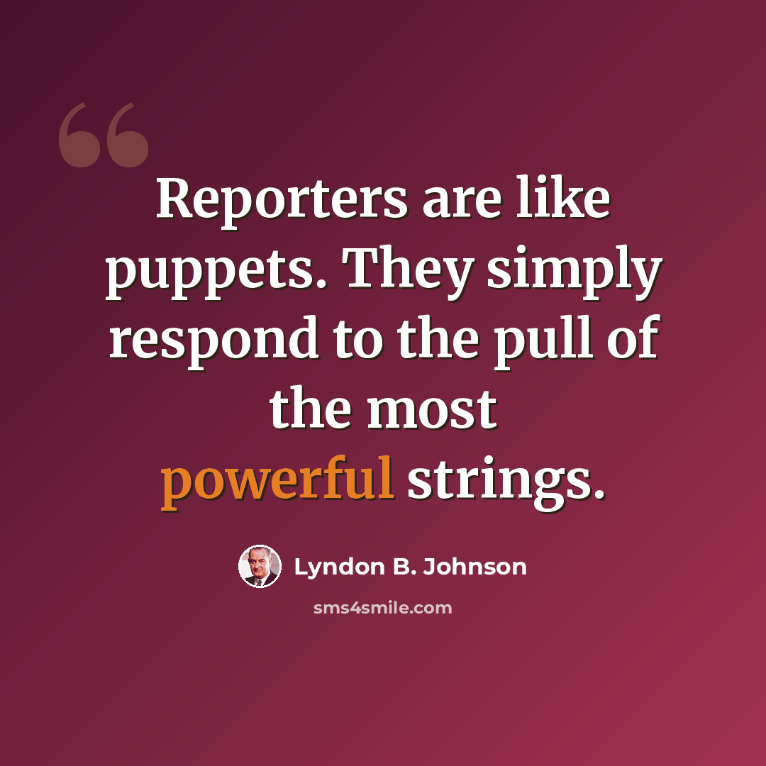 “Reporters are like puppets. They simply respond to the pull of the most powerful strings.” quote by Lyndon B. Johnson