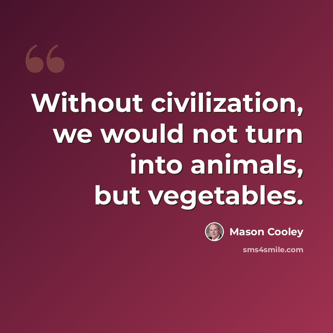 “Without civilization, we would not turn into animals, but vegetables.” quote by Mason Cooley