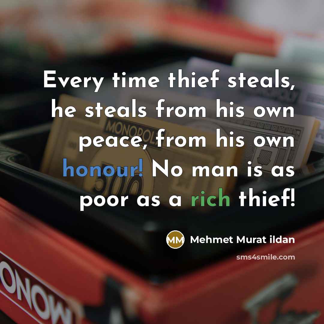 “Every time thief steals, he steals from his own peace, from his own honour! No man is as poor as a rich thief!” quote by Mehmet Murat Ildan