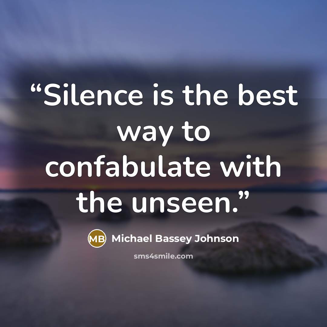 “Silence is the best way to confabulate with the unseen.” quote by Michael Bassey Johnson