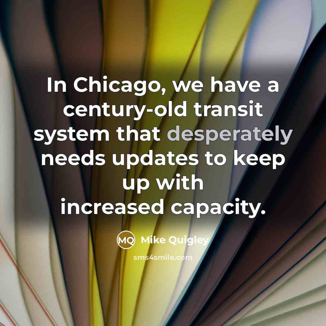 “In Chicago, we have a century-old transit system that desperately needs updates to keep up with increased capacity.” quote by Mike Quigley