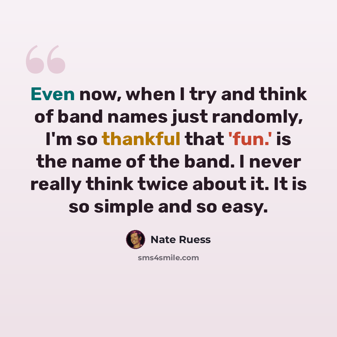 “Even now, when I try and think of band names just randomly, I'm so thankful that 'fun.' is the name of the band. I never really think twice about it. It is so simple and so easy.” quote by Nate Ruess