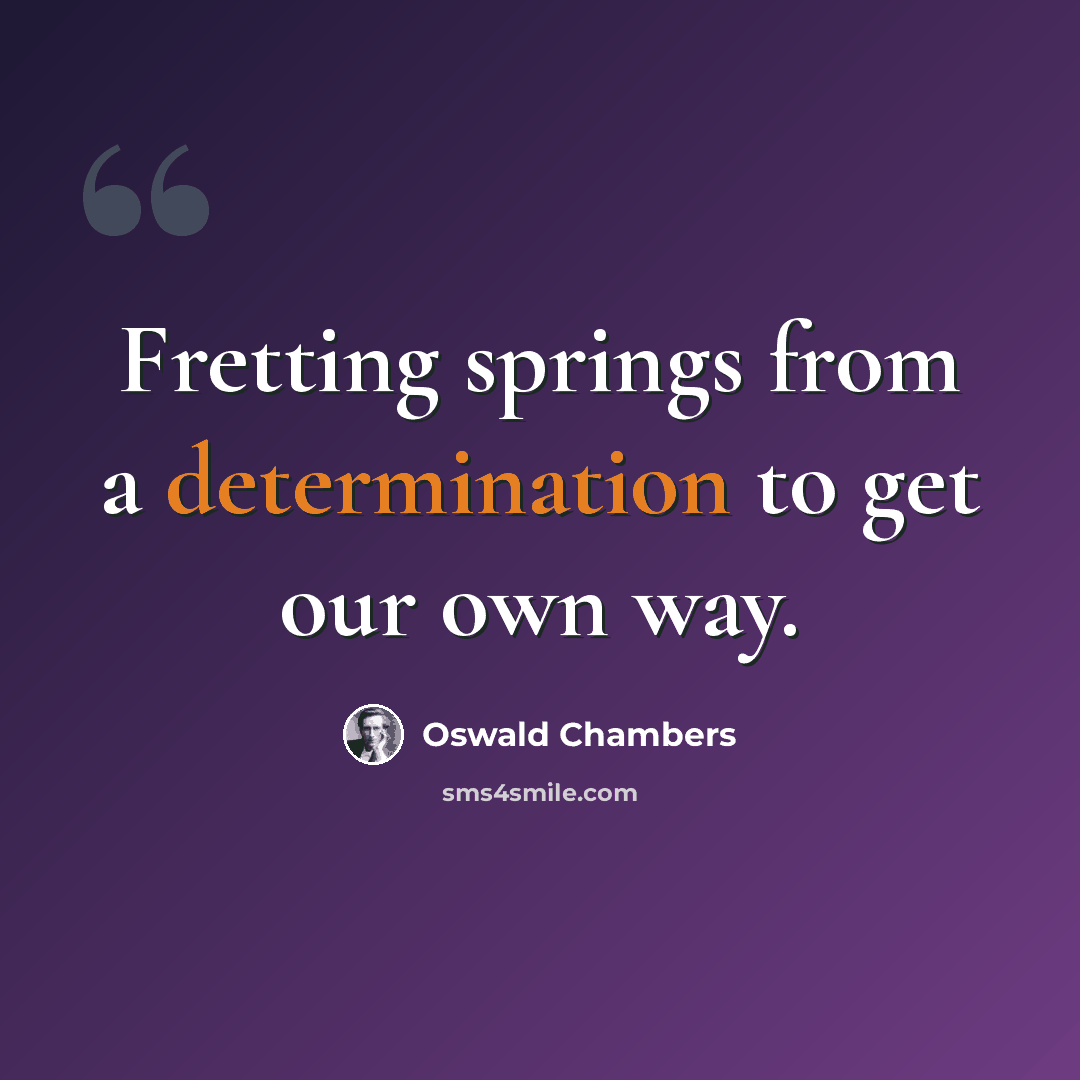 “Fretting springs from a determination to get our own way.” quote by Oswald Chambers
