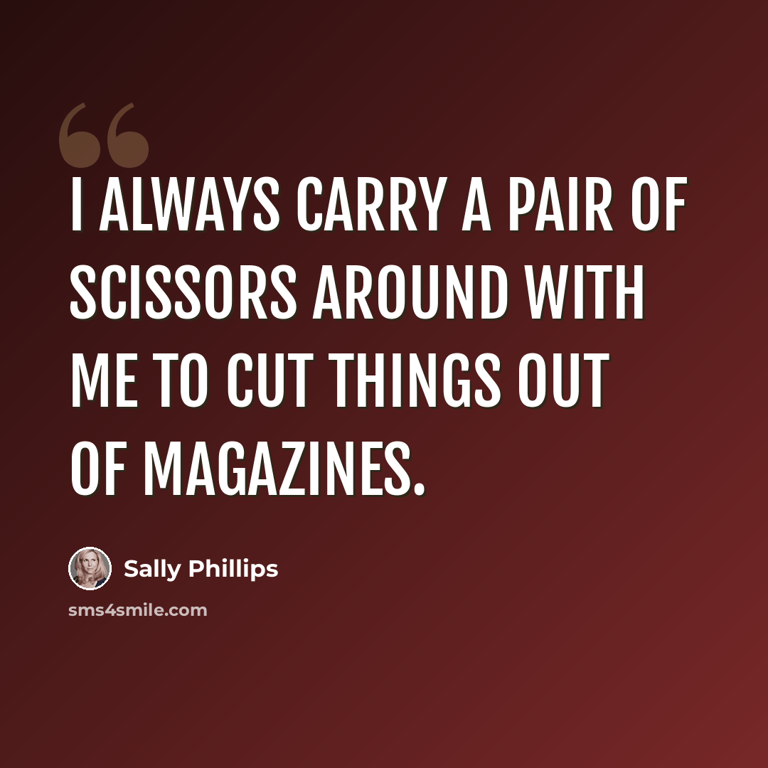 “I always carry a pair of scissors around with me to cut things out of magazines.” quote by Sally Phillips