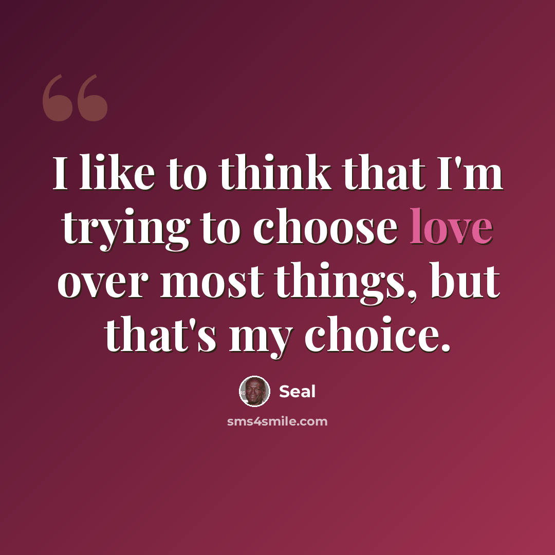 “I like to think that I'm trying to choose love over most things, but that's my choice.” quote by Seal