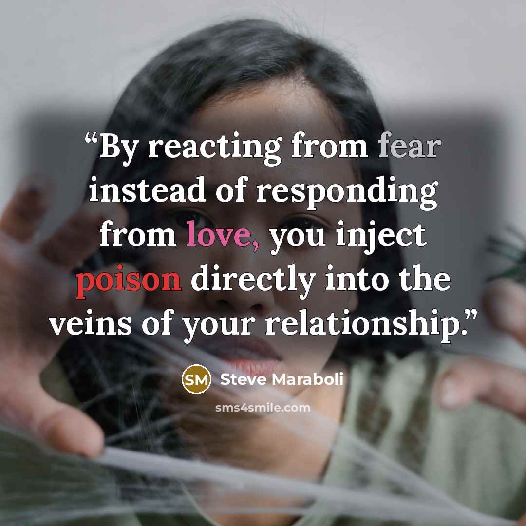 “‎By reacting from fear instead of responding from love, you inject poison directly into the veins of your relationship.” quote by Steve Maraboli