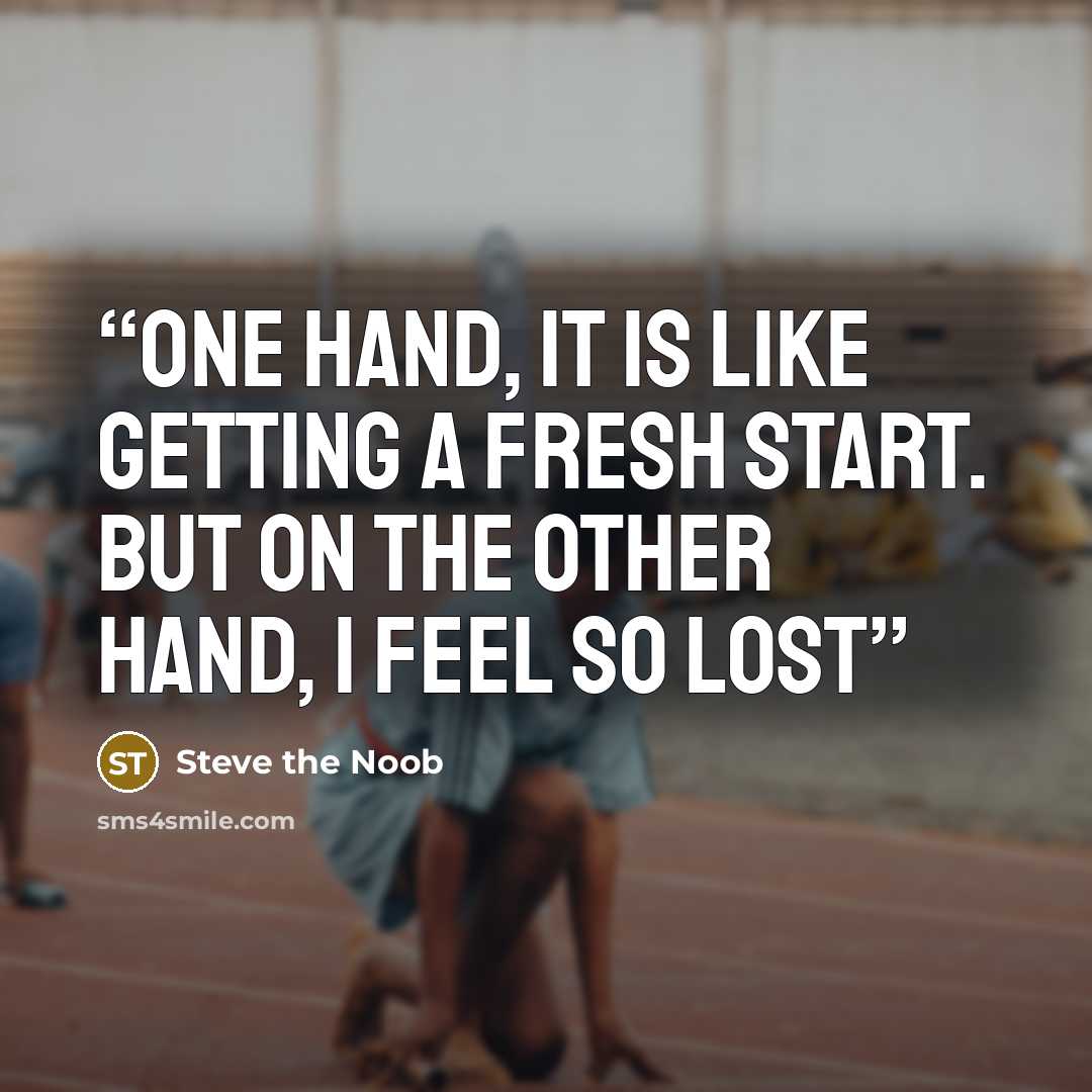 “one hand, it is like getting a fresh start. But on the other hand, I feel so lost” quote by Steve the Noob
