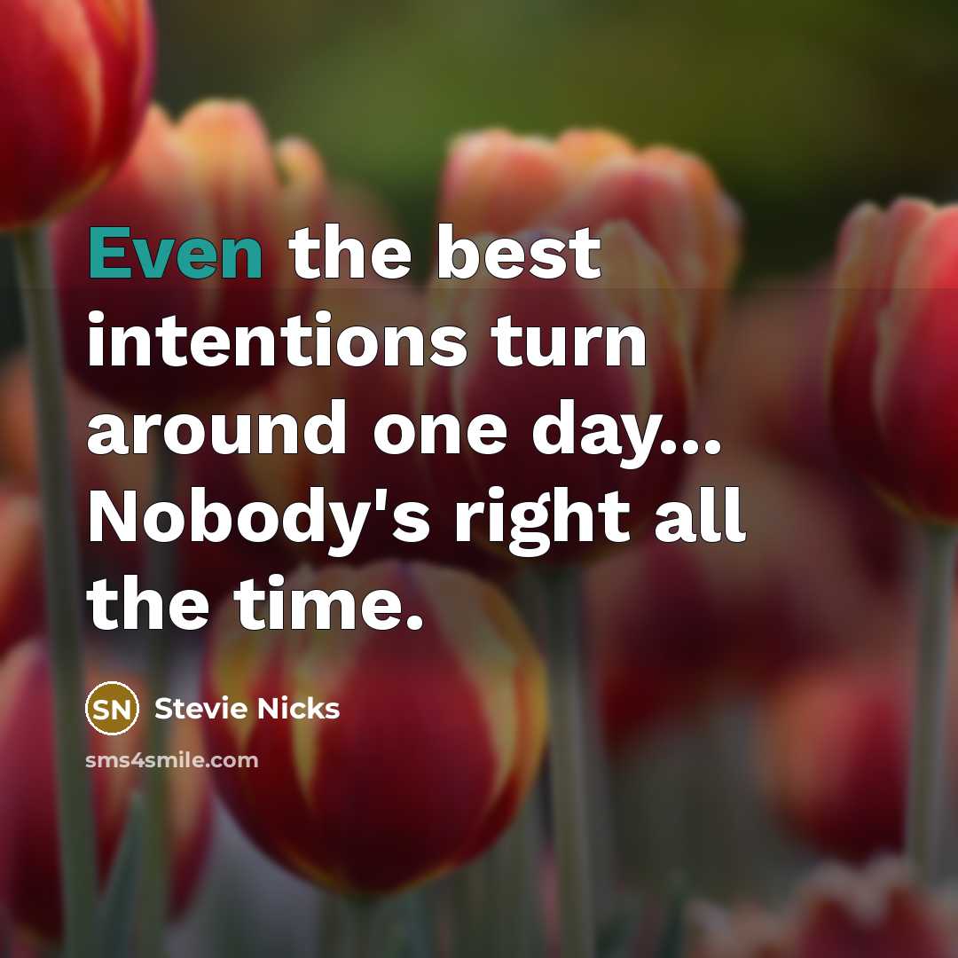 “Even the best intentions turn around one day... Nobody's right all the time.” quote by Stevie Nicks