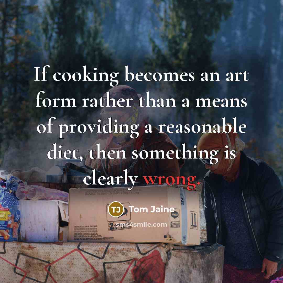 “If cooking becomes an art form rather than a means of providing a reasonable diet, then something is clearly wrong.” quote by Tom Jaine