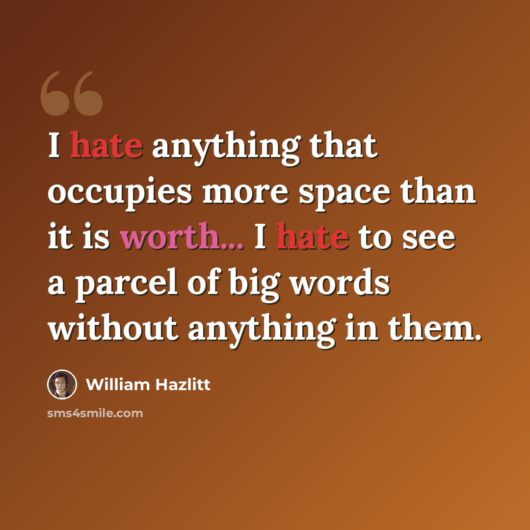 “I hate anything that occupies more space than it is worth... I hate to see a parcel of big words without anything in them.” quote by William Hazlitt