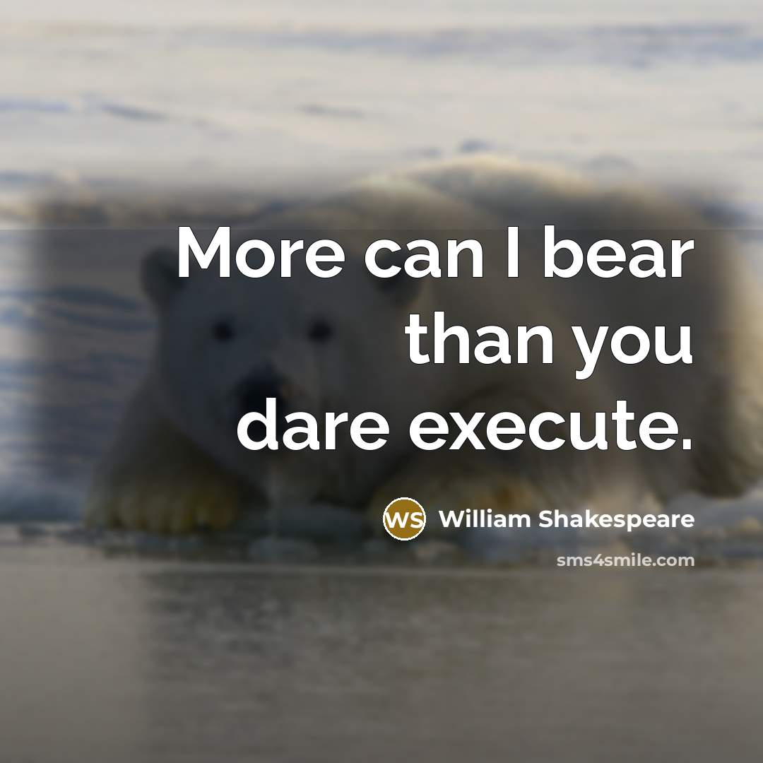 “More can I bear than you dare execute.” quote by William Shakespeare