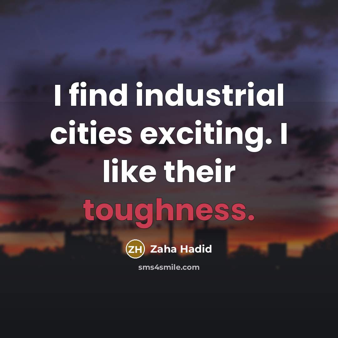 “I find industrial cities exciting. I like their toughness.” quote by Zaha Hadid