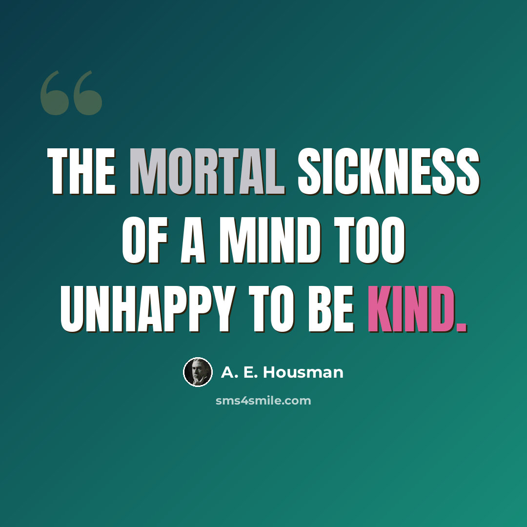 “The mortal sickness of a mind too unhappy to be kind.” quote by A. E. Housman