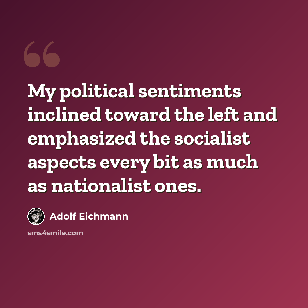“My political sentiments inclined toward the left and emphasized the socialist aspects every bit as much as nationalist ones.” quote by Adolf Eichmann