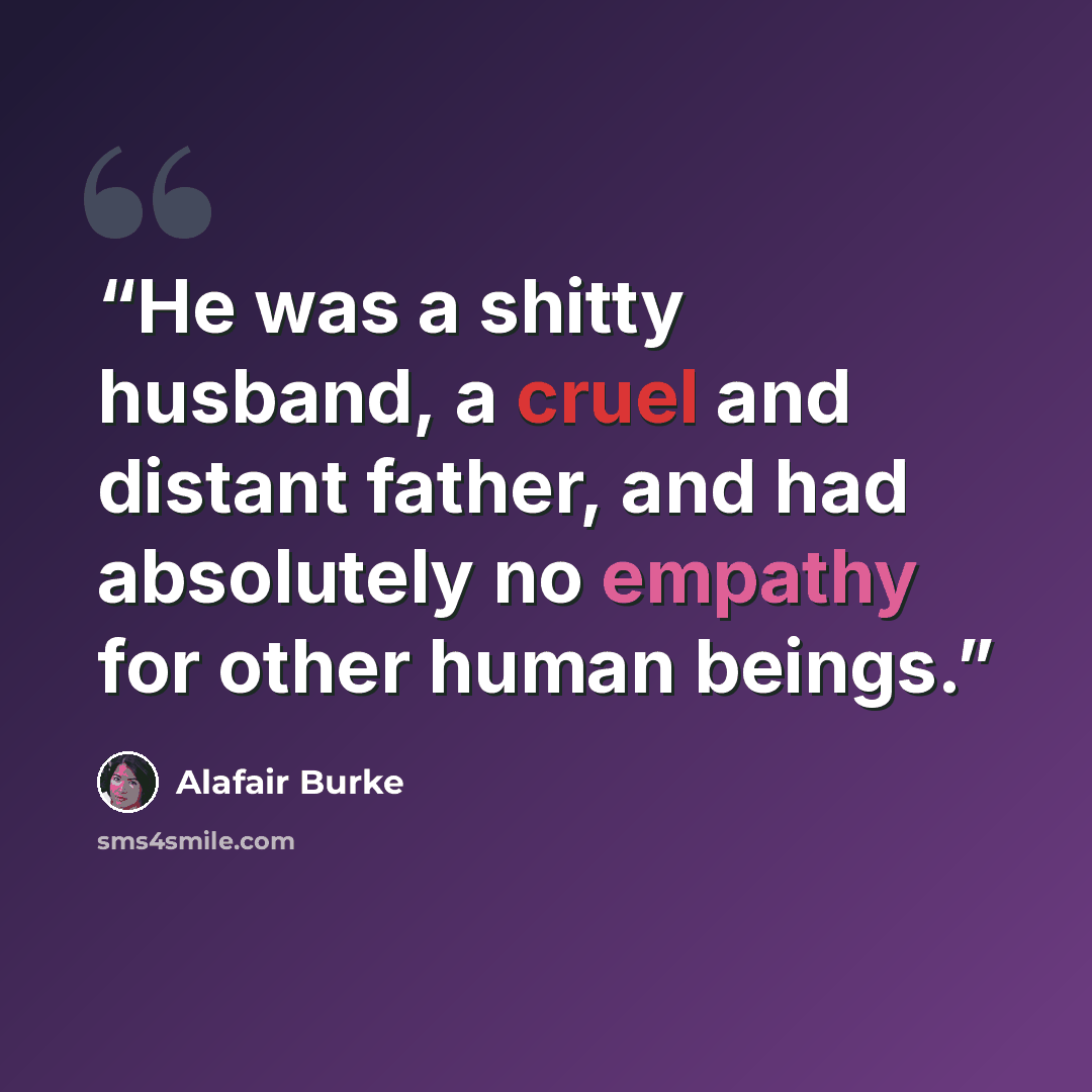 “He was a shitty husband, a cruel and distant father, and had absolutely no empathy for other human beings.” quote by Alafair Burke