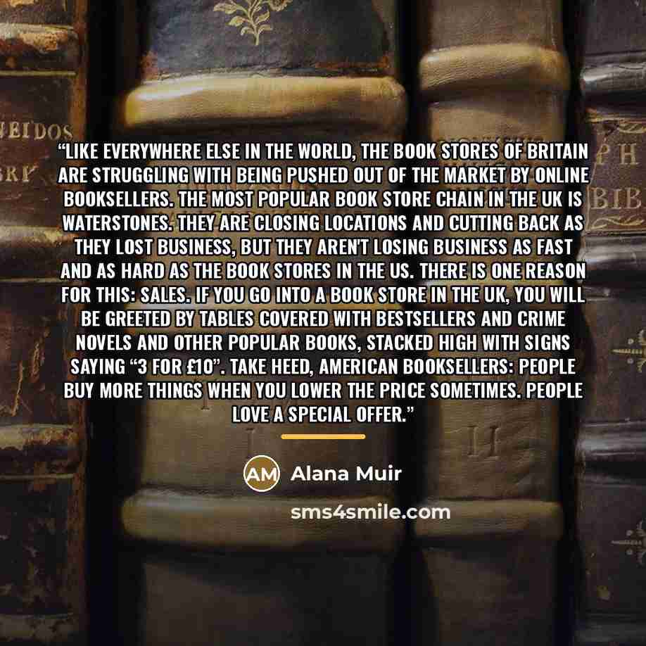 “Like everywhere else in the world, the book stores of Britain are struggling with being pushed out of the market by online booksellers. The most popular book store chain in the UK is Waterstones. They are closing locations and cutting back as they lost business, but they aren't losing business as…” quote by Alana Muir