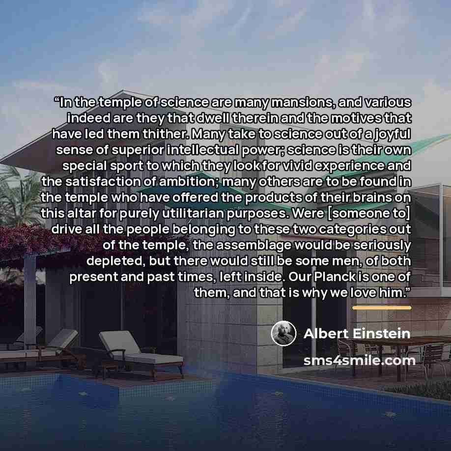 “In the temple of science are many mansions, and various indeed are they that dwell therein and the motives that have led them thither. Many take to science out of a joyful sense of superior intellectual power; science is their own special sport to which they look for vivid experience and the…” quote by Albert Einstein