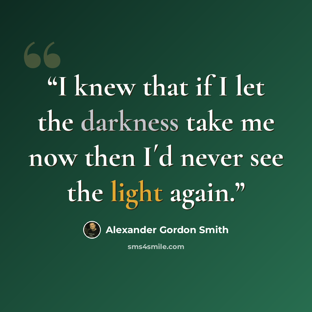 “I knew that if I let the darkness take me now then I´d never see the light again.” quote by Alexander Gordon Smith