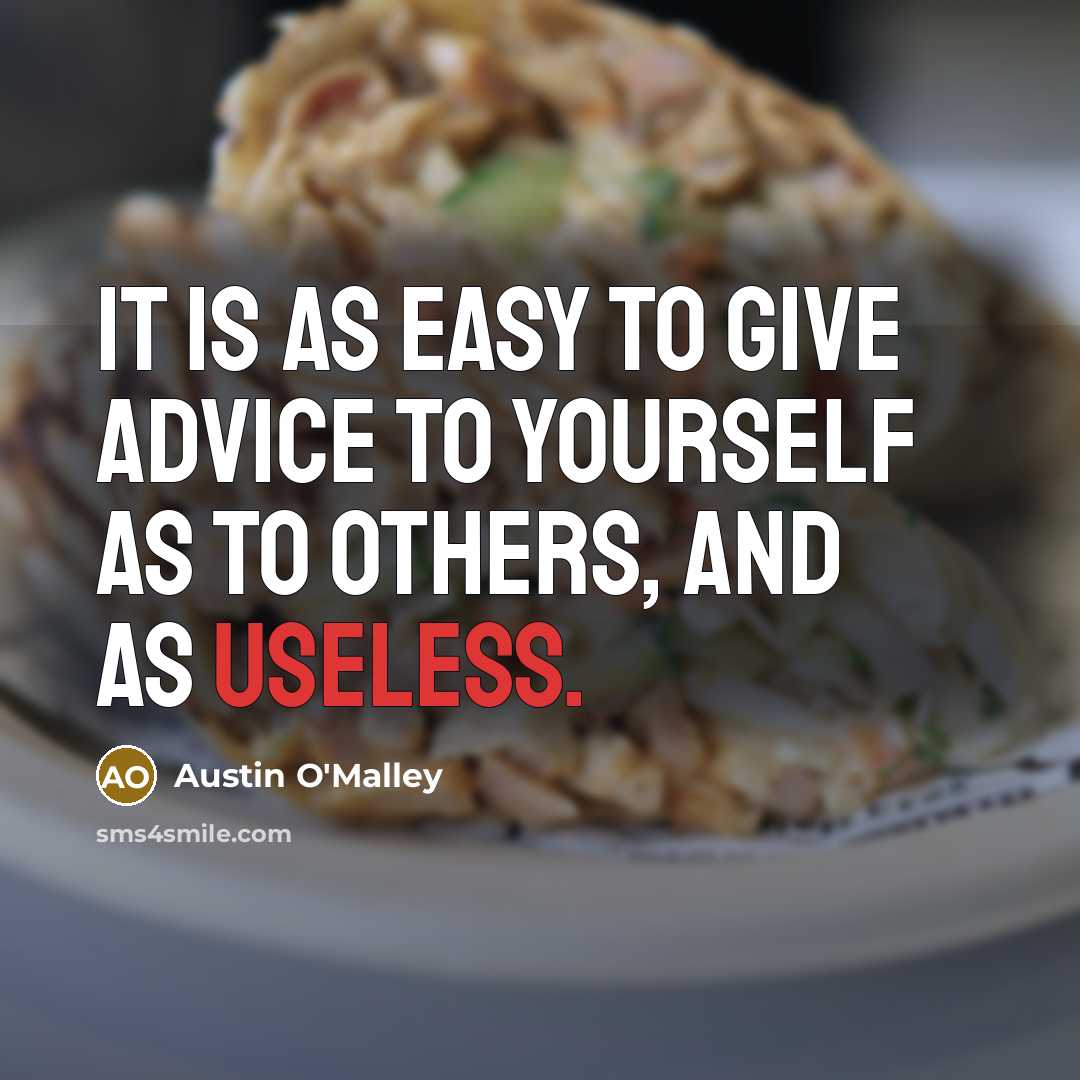 “It is as easy to give advice to yourself as to others, and as useless.” quote by Austin O'Malley