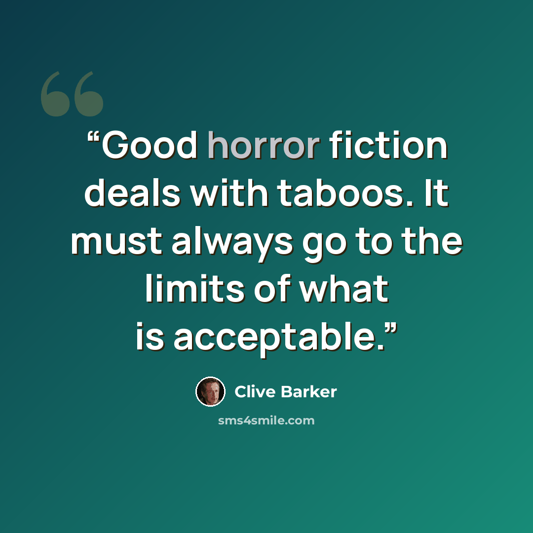 “Good horror fiction deals with taboos. It must always go to the limits of what is acceptable.” quote by Clive Barker