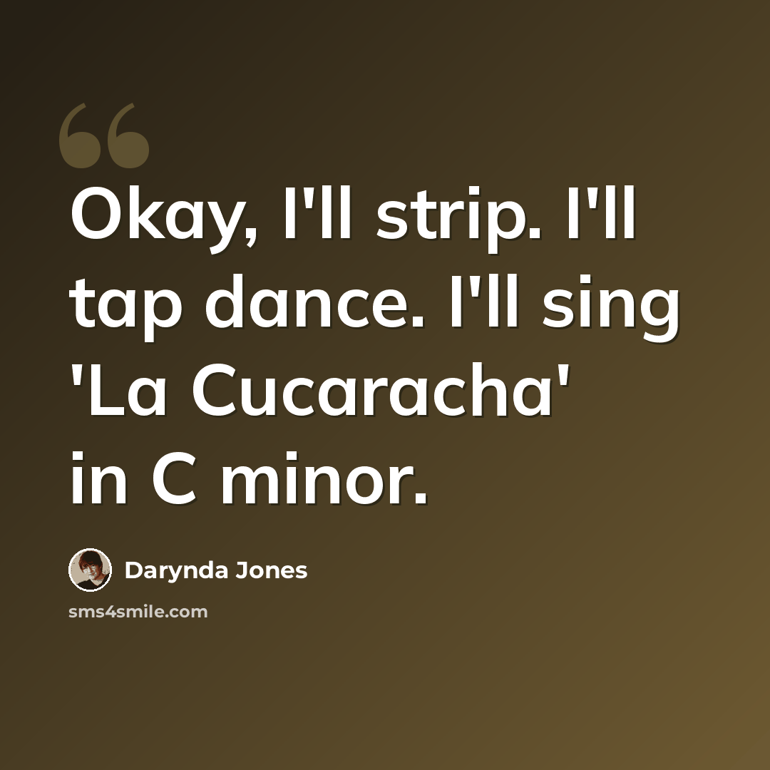 “Okay, I'll strip. I'll tap dance. I'll sing 'La Cucaracha' in C minor.” quote by Darynda Jones