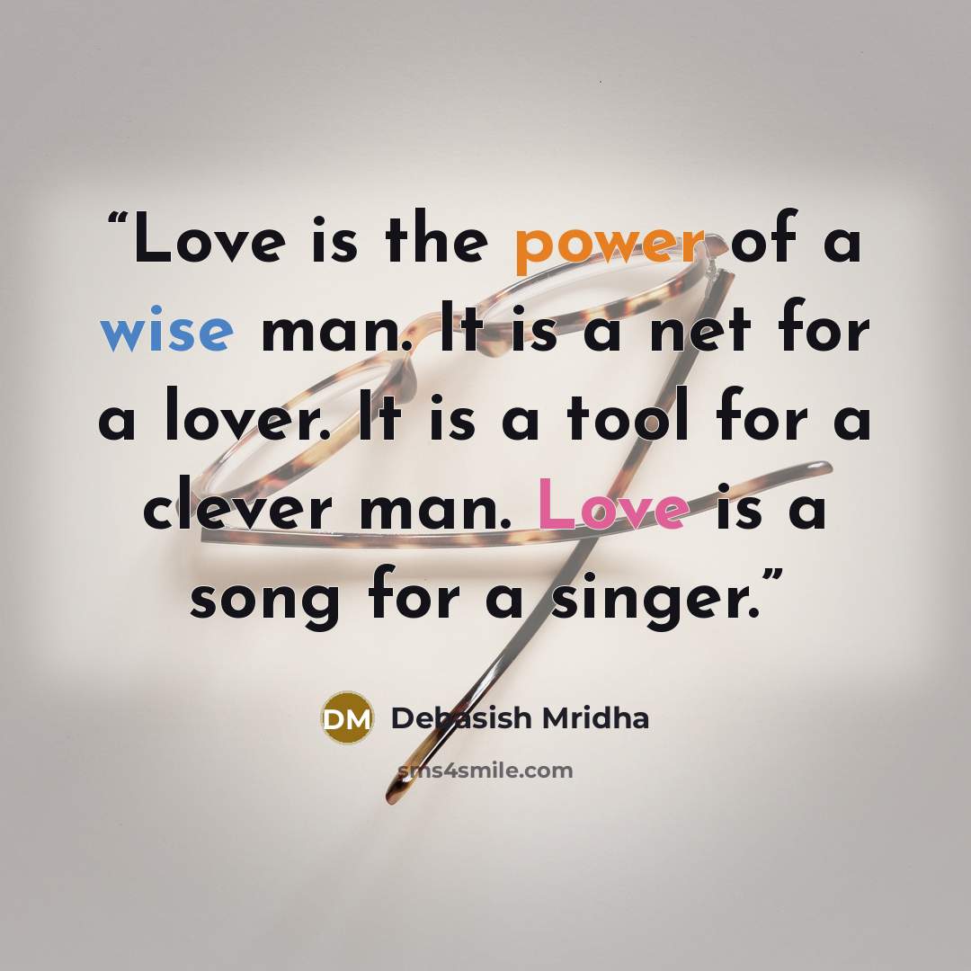 “Love is the power of a wise man. It is a net for a lover. It is a tool for a clever man. Love is a song for a singer.” quote by Debasish Mridha