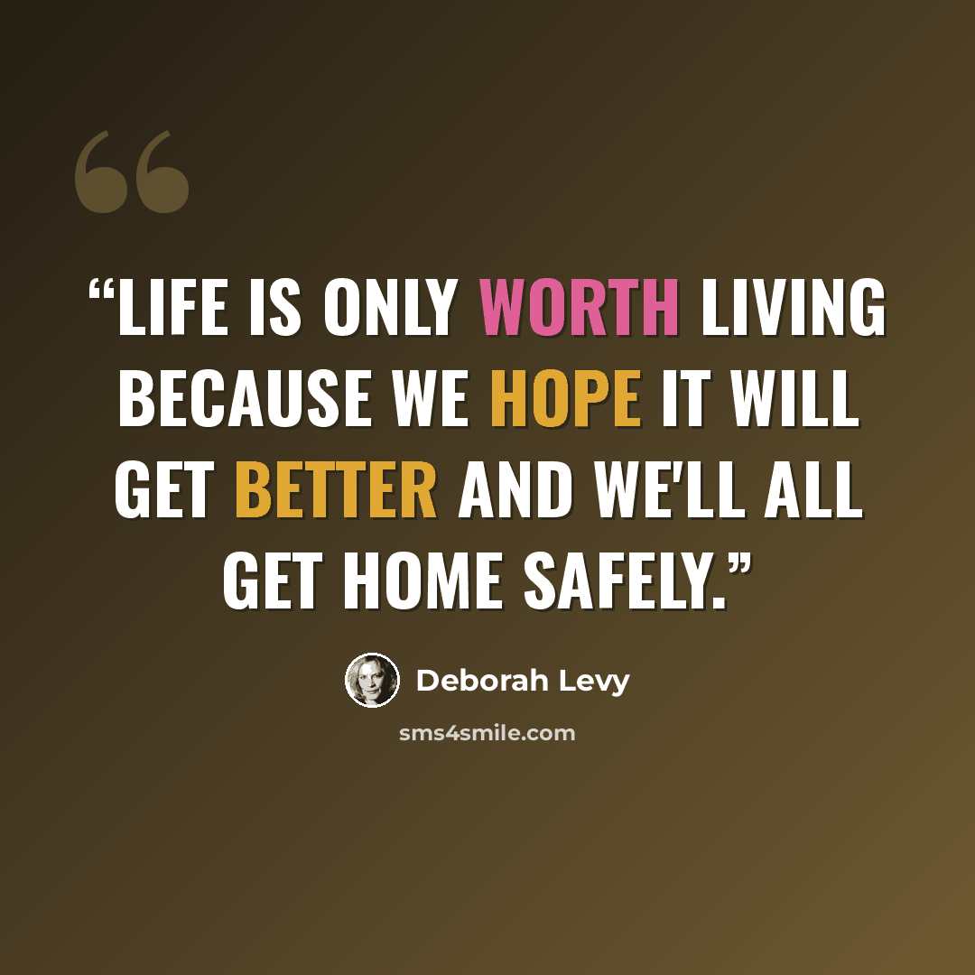 “Life is only worth living because we hope it will get better and we'll all get home safely.” quote by Deborah Levy