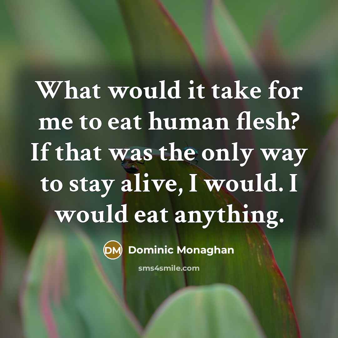 “What would it take for me to eat human flesh? If that was the only way to stay alive, I would. I would eat anything.” quote by Dominic Monaghan