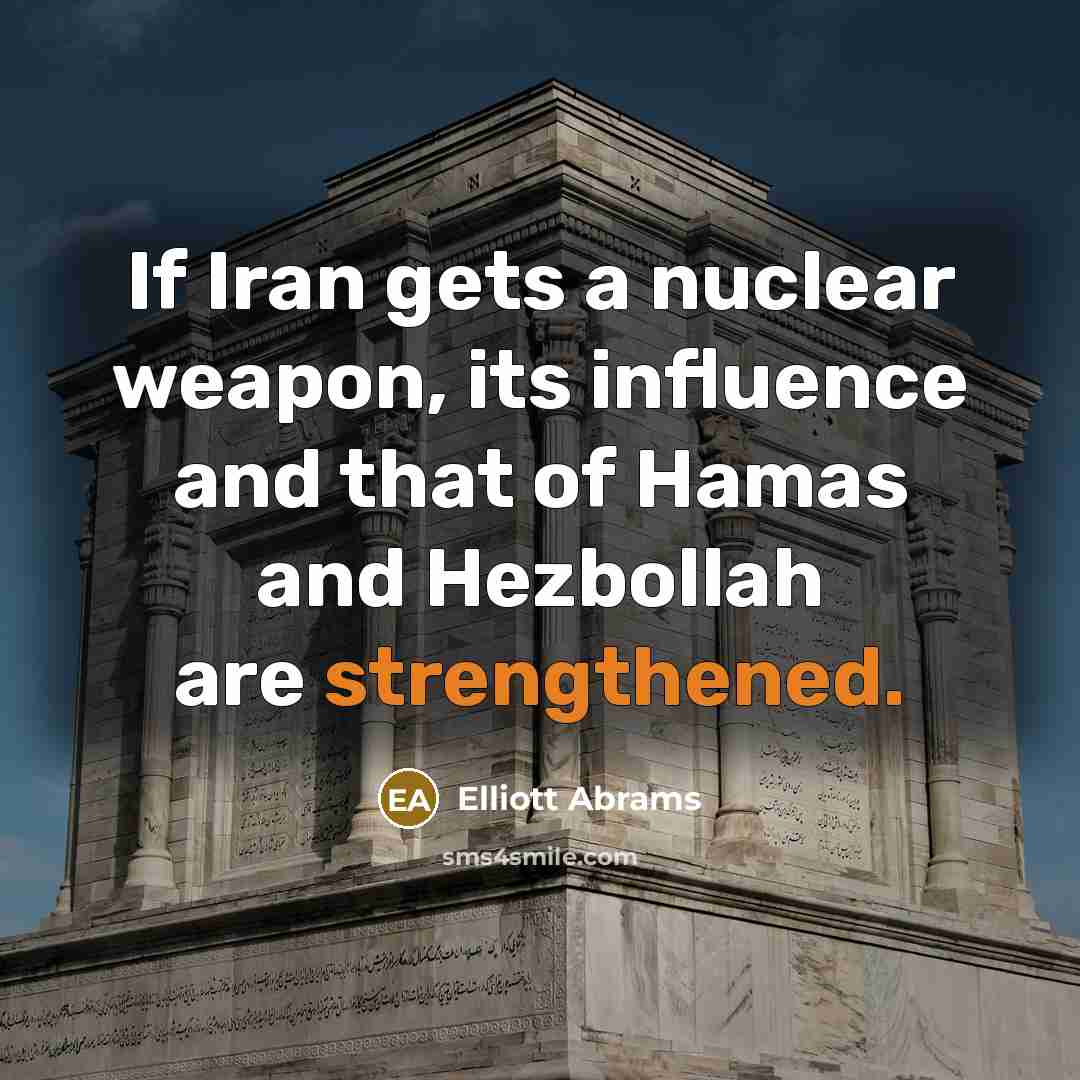 “If Iran gets a nuclear weapon, its influence and that of Hamas and Hezbollah are strengthened.” quote by Elliott Abrams