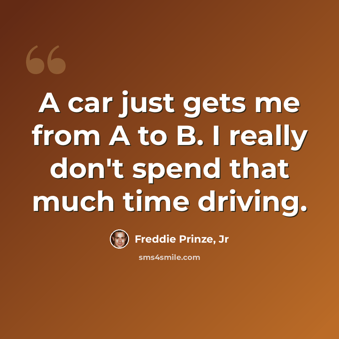 “A car just gets me from A to B. I really don't spend that much time driving.” quote by Freddie Prinze, Jr