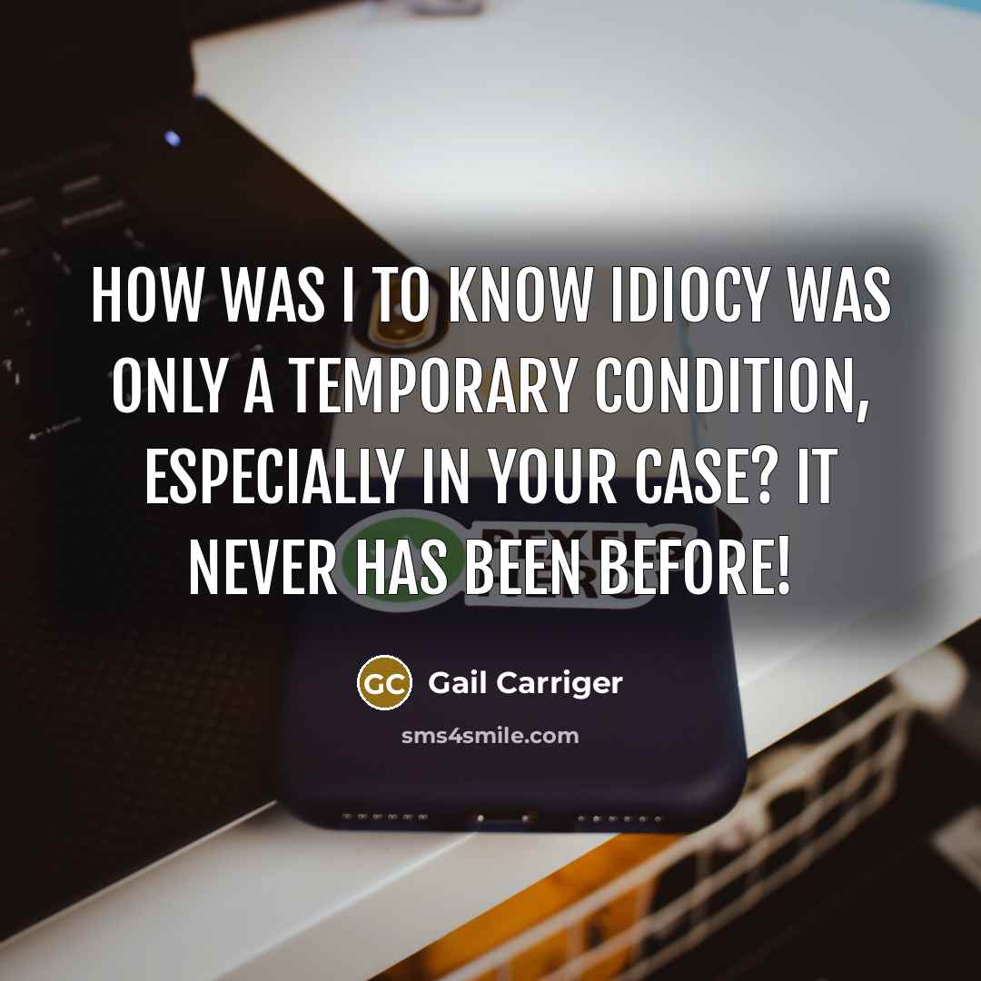 “How was I to know idiocy was only a temporary condition, especially in your case? It never has been before!” quote by Gail Carriger