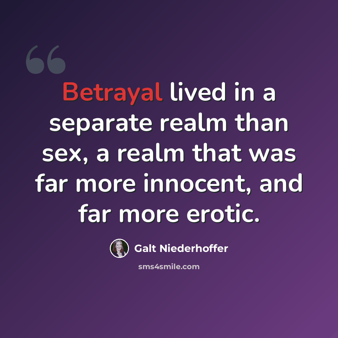 “Betrayal lived in a separate realm than sex, a realm that was far more innocent, and far more erotic.” quote by Galt Niederhoffer